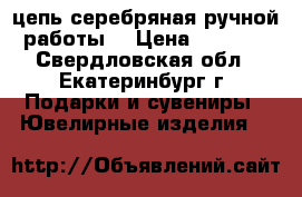 цепь серебряная ручной работы  › Цена ­ 6 500 - Свердловская обл., Екатеринбург г. Подарки и сувениры » Ювелирные изделия   